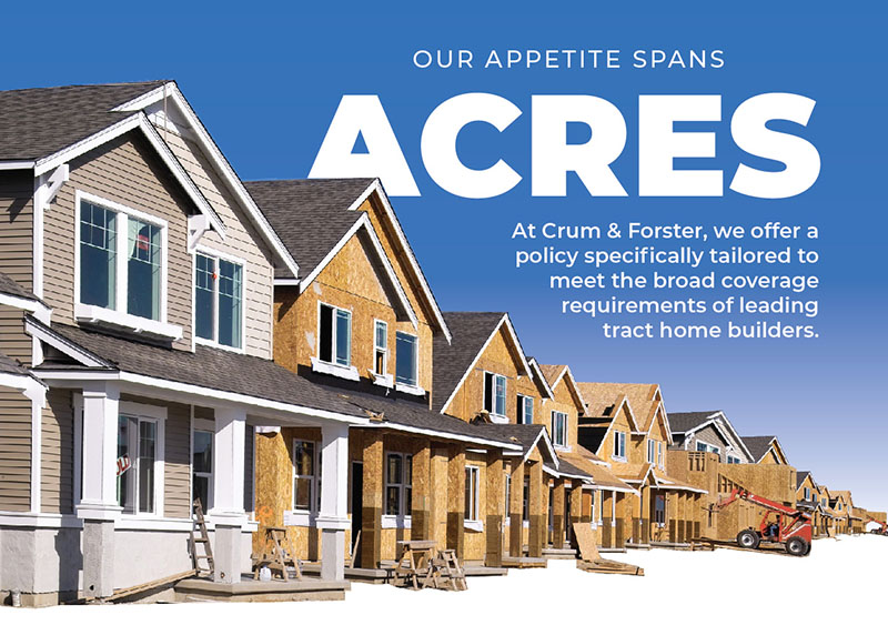 Houses being built in a row with the words Our Appetite spans acres. At Crum and Forster, we offer a policy specifically tailored to meet the broad coverage requirements of leading tract home builders.